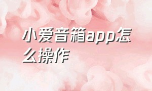 小爱音箱app怎么操作（小爱音箱app怎么操作视频）