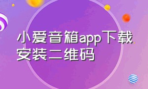 小爱音箱app下载安装二维码（小爱音箱app下载安装）