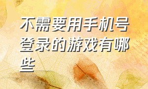 不需要用手机号登录的游戏有哪些