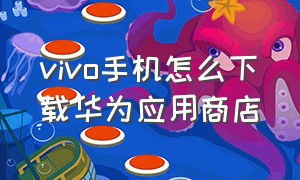 vivo手机怎么下载华为应用商店