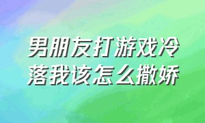 男朋友打游戏冷落我该怎么撒娇