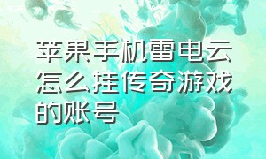 苹果手机雷电云怎么挂传奇游戏的账号（雷电云手机苹果版怎么用传奇挂机）