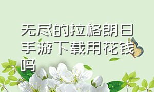 无尽的拉格朗日手游下载用花钱吗