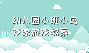 幼儿园小班小鸟找家游戏教案