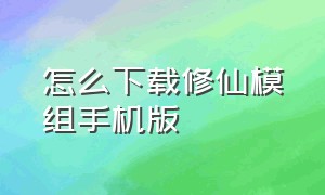 怎么下载修仙模组手机版（怎么下载修仙模组手机版）