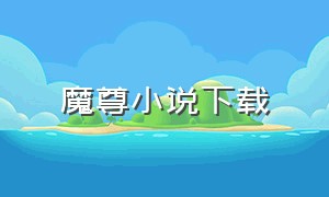 魔尊小说下载（魔尊小说全文听书）