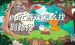 epic游戏怎么找到路径（epic游戏怎么在文件夹中打开）