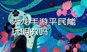 天龙手游平民能玩明教吗