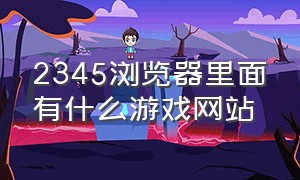 2345浏览器里面有什么游戏网站