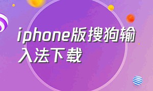 iphone版搜狗输入法下载（搜狗输入法下载安装最新版苹果）