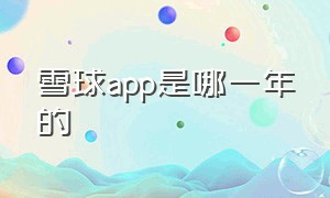 雪球app是哪一年的（雪球app下载）