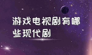 游戏电视剧有哪些现代剧