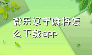 微乐辽宁麻将怎么下载app