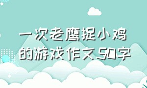 一次老鹰捉小鸡的游戏作文50字