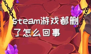 steam游戏都删了怎么回事