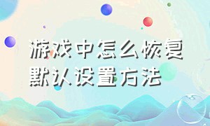 游戏中怎么恢复默认设置方法