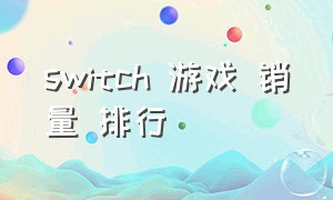 switch 游戏 销量 排行（switch游戏销量排行榜2024）