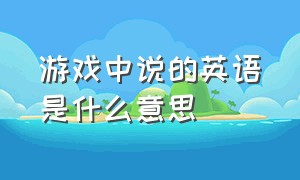 游戏中说的英语是什么意思