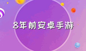 8年前安卓手游（2024年安卓手游推荐）