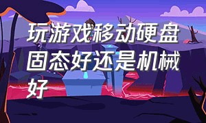 玩游戏移动硬盘固态好还是机械好