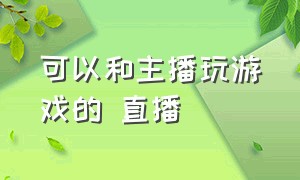 可以和主播玩游戏的 直播