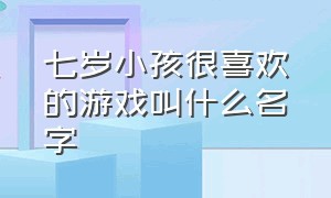 七岁小孩很喜欢的游戏叫什么名字