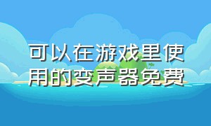 可以在游戏里使用的变声器免费