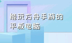 能玩方舟手游的平板电脑