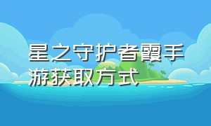 星之守护者霞手游获取方式