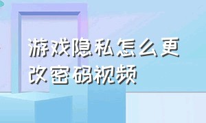 游戏隐私怎么更改密码视频（怎么解开游戏设置的密码）