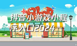 抖音小游戏小程序入口2024