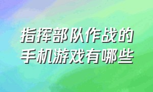 指挥部队作战的手机游戏有哪些