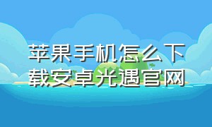 苹果手机怎么下载安卓光遇官网