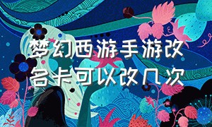 梦幻西游手游改名卡可以改几次