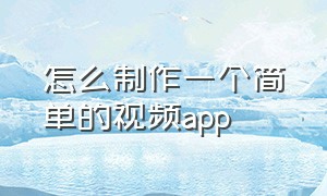 怎么制作一个简单的视频app