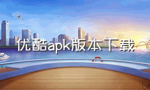 优酷apk版本下载（优酷app旧版下载）