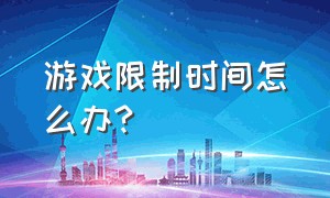 游戏限制时间怎么办?