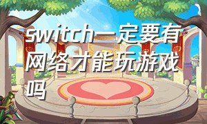 switch一定要有网络才能玩游戏吗