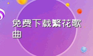 免费下载繁花歌曲（繁花原唱的mp3格式下载）