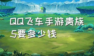 QQ飞车手游贵族5要多少钱（qq飞车手游10元1万钻）