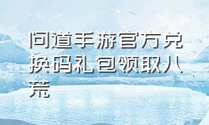 问道手游官方兑换码礼包领取八荒