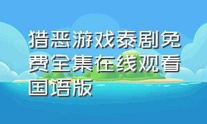 猎恶游戏泰剧免费全集在线观看国语版（猎恶游戏泰剧免费全集在线观看国语版高清）