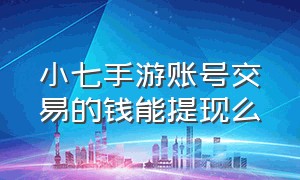 小七手游账号交易的钱能提现么