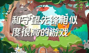 和守望先锋相似度很高的游戏