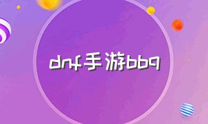 dnf手游bbq（dnf手游bbq打不出来）