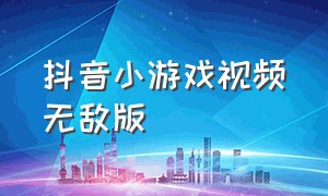 抖音小游戏视频无敌版（抖音小游戏不用下载直接秒玩儿）