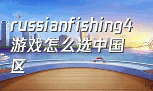 russianfishing4游戏怎么选中国区