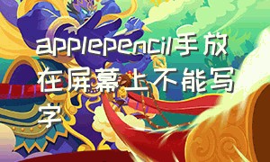 applepencil手放在屏幕上不能写字（applepencil连接上但是不能写字）