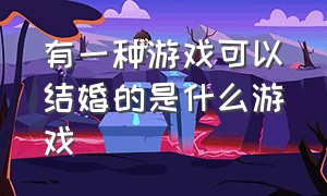 有一种游戏可以结婚的是什么游戏