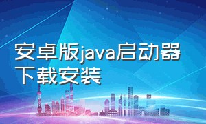 安卓版java启动器下载安装（手机版java启动器下载方法）